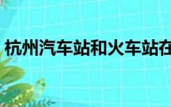 杭州汽车站和火车站在一起吗（杭州汽车站）