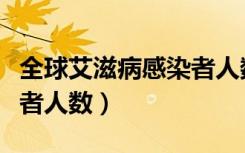 全球艾滋病感染者人数排行（全球艾滋病感染者人数）