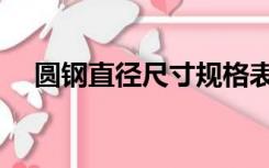 圆钢直径尺寸规格表（圆钢直径规格表）