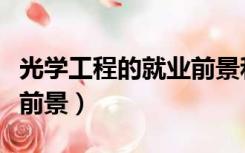 光学工程的就业前景和待遇（光学工程的就业前景）