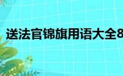 送法官锦旗用语大全8字（送法官锦旗用语）