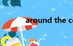 around the corner什么意思