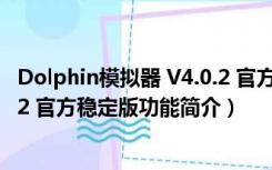 Dolphin模拟器 V4.0.2 官方稳定版（Dolphin模拟器 V4.0.2 官方稳定版功能简介）