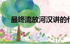 最终流放河汉讲的什么（最终流放txt）