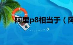 阿里p8相当于（阿里p8是什么意思）