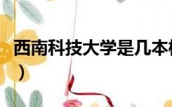 西南科技大学是几本校（西南科技大学是几本）