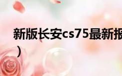 新版长安cs75最新报价（长安cs75最新报价）