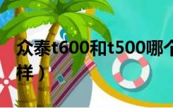 众泰t600和t500哪个好（众泰t500质量怎么样）