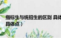 指标生与统招生的区别 具体点是（指标生与统招生的区别 具体点）
