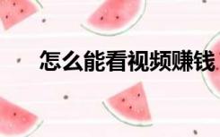 怎么能看视频赚钱（电脑看视频赚钱）