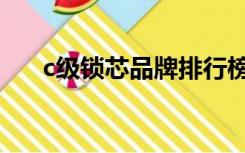 c级锁芯品牌排行榜前十名（c级锁芯）