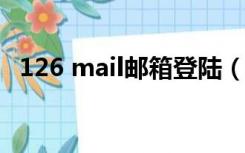 126 mail邮箱登陆（mail 126 com邮箱）