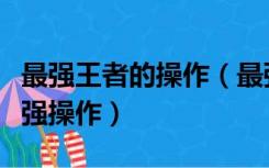 最强王者的操作（最强王者组威力什么才是最强操作）