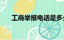 工商举报电话是多少（工商举报电话）