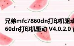 兄弟mfc7860dn打印机驱动 V4.0.2.0 官方版（兄弟mfc7860dn打印机驱动 V4.0.2.0 官方版功能简介）