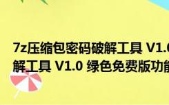 7z压缩包密码破解工具 V1.0 绿色免费版（7z压缩包密码破解工具 V1.0 绿色免费版功能简介）