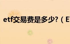 etf交易费是多少?（ETF的交易费用是多少）