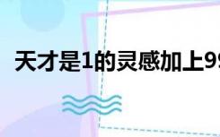 天才是1的灵感加上99的汗水是谁说的英文