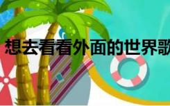 想去看看外面的世界歌词（外面的世界歌词）