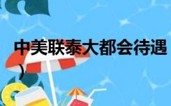 中美联泰大都会待遇（中美联泰大都会怎么样）