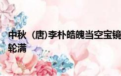 中秋  (唐)李朴皓魄当空宝镜升 云间仙籁寂无声  平分秋色一轮满