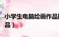 小学生电脑绘画作品图片（小学生电脑画图作品）