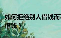 如何拒绝别人借钱而不失礼貌（如何拒绝别人借钱）