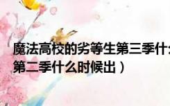 魔法高校的劣等生第三季什么时候出（魔法科高校的劣等生第二季什么时候出）
