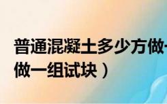 普通混凝土多少方做一组试块（混凝土多少方做一组试块）