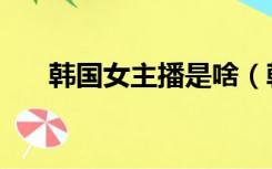 韩国女主播是啥（韩国女主播有哪些）