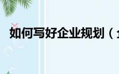 如何写好企业规划（企业发展规划怎么写）