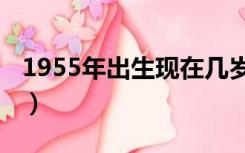 1955年出生现在几岁（1955年出生今年几岁）