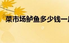 菜市场鲈鱼多少钱一斤（鲈鱼多少钱一斤）