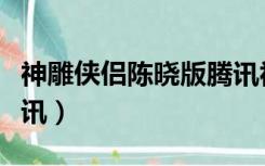 神雕侠侣陈晓版腾讯视频（神雕侠侣陈晓版腾讯）