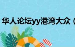 华人论坛yy港湾大众（华人论坛丫丫的港湾）