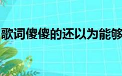 歌词傻傻的还以为能够在一起歌词是什么意思
