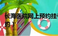 长海医院网上预约挂号电话（长海医院网上预约）