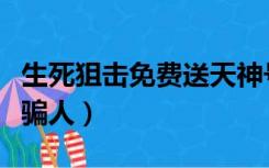 生死狙击免费送天神号（生死狙击送天神号不骗人）
