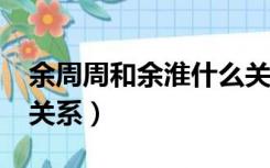 余周周和余淮什么关系?（余周周和余淮什么关系）