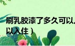 刷乳胶漆了多久可以入住（刷乳胶漆后多久可以入住）