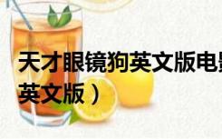 天才眼镜狗英文版电影全部观看（天才眼镜狗英文版）