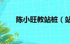 陈小旺教站桩（站桩膝盖疼陈小旺）