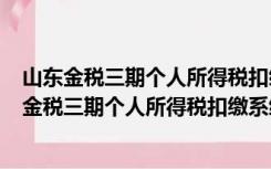 山东金税三期个人所得税扣缴系统 V2.1.150 官方版（山东金税三期个人所得税扣缴系统 V2.1.150 官方版功能简介）