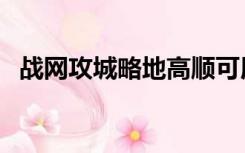 战网攻城略地高顺可用吗（战网攻城略地）