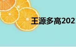王源多高2021（王源多高）