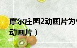摩尔庄园2动画片为什么不播了（摩尔庄园2动画片）