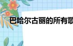 巴哈尔古丽的所有歌曲（巴哈古丽歌曲）