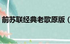 前苏联经典老歌原版（前苏联经典歌曲原唱）