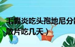 毛囊炎吃头孢地尼分散片吃几天（头孢地尼分散片吃几天）