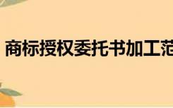商标授权委托书加工范文（商标授权委托书）